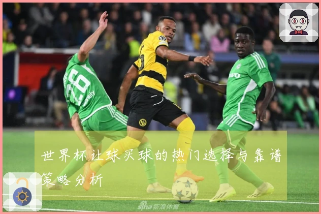 世界杯让球买球的热门选择与靠谱策略分析