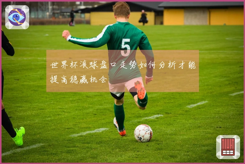 世界杯滚球盘口走势如何分析才能提高稳赢机会