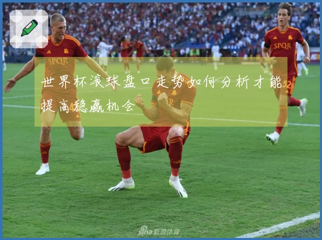 世界杯滚球盘口走势如何分析才能提高稳赢机会