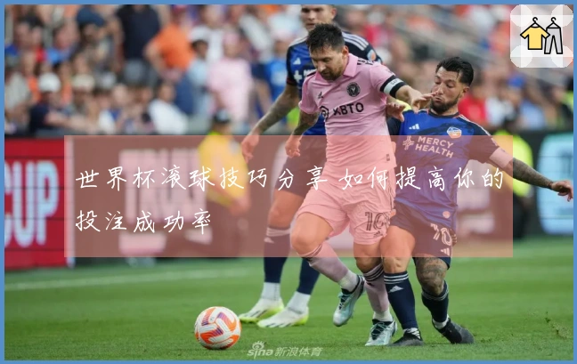 世界杯滚球技巧分享 如何提高你的投注成功率