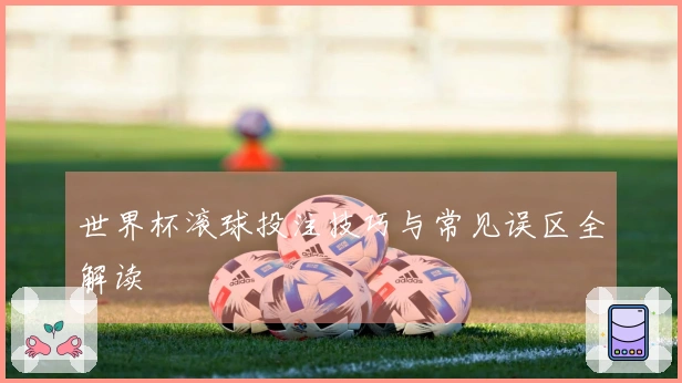 世界杯滚球投注技巧与常见误区全解读