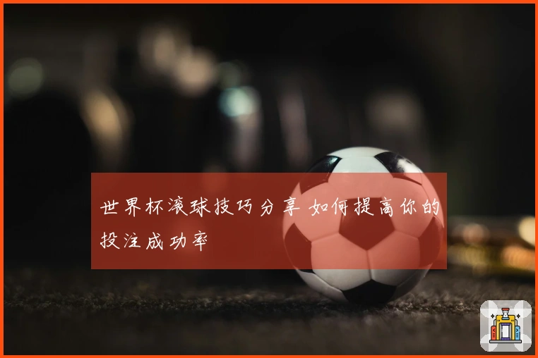 世界杯滚球技巧分享 如何提高你的投注成功率